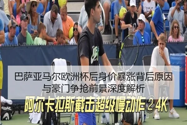 巴萨亚马尔欧洲杯后身价暴涨背后原因与豪门争抢前景深度解析