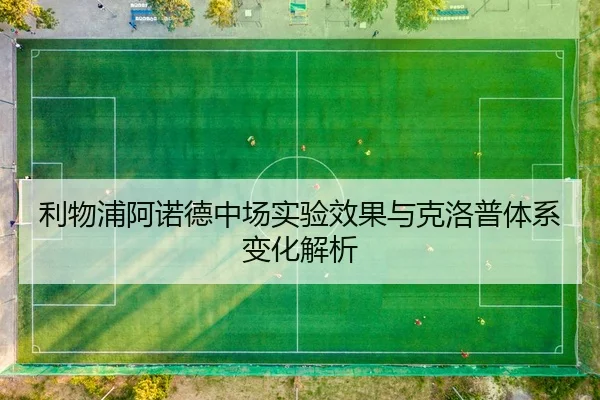 利物浦阿诺德中场实验效果与克洛普体系变化解析