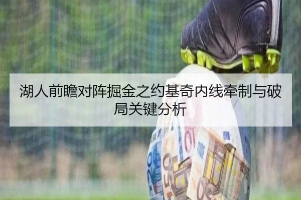 湖人前瞻对阵掘金之约基奇内线牵制与破局关键分析